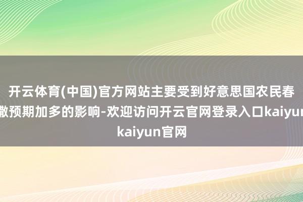 开云体育(中国)官方网站主要受到好意思国农民春季播撒预期加多的影响-欢迎访问开云官网登录入口kaiyun官网