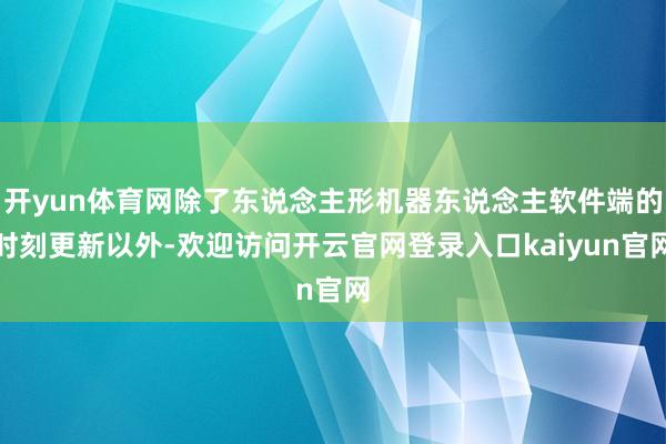 开yun体育网除了东说念主形机器东说念主软件端的时刻更新以外-欢迎访问开云官网登录入口kaiyun官网