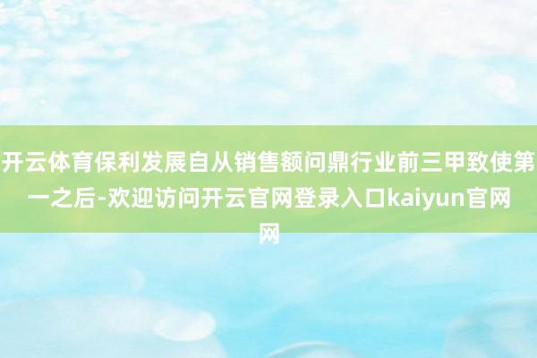 开云体育保利发展自从销售额问鼎行业前三甲致使第一之后-欢迎访问开云官网登录入口kaiyun官网