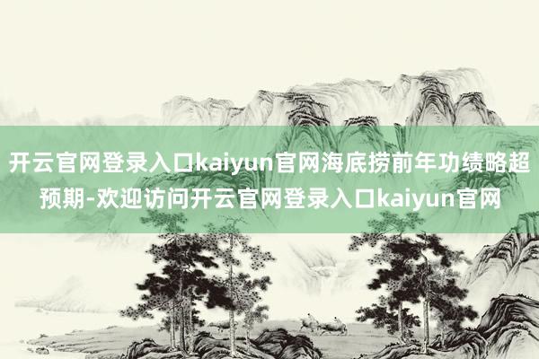开云官网登录入口kaiyun官网海底捞前年功绩略超预期-欢迎访问开云官网登录入口kaiyun官网