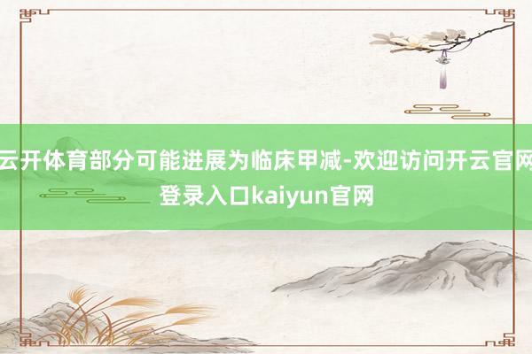 云开体育部分可能进展为临床甲减-欢迎访问开云官网登录入口kaiyun官网