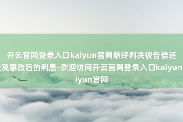 开云官网登录入口kaiyun官网最终判决被告偿还本金及篡改后的利息-欢迎访问开云官网登录入口kaiyun官网