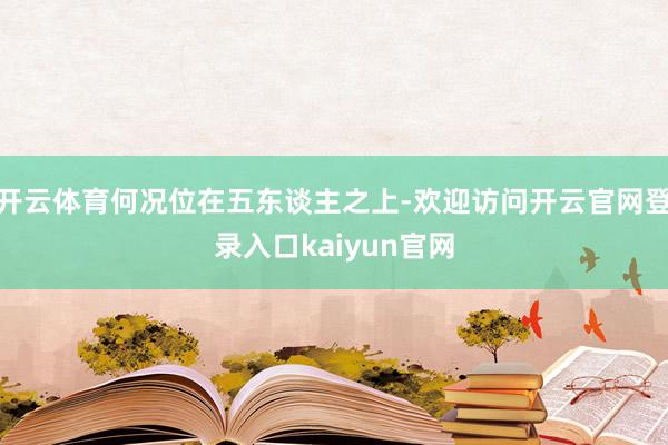 开云体育何况位在五东谈主之上-欢迎访问开云官网登录入口kaiyun官网