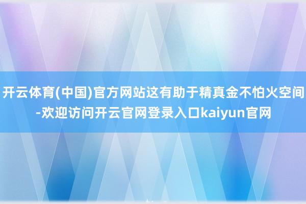 开云体育(中国)官方网站这有助于精真金不怕火空间-欢迎访问开云官网登录入口kaiyun官网