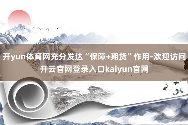 开yun体育网充分发达“保障+期货”作用-欢迎访问开云官网登录入口kaiyun官网