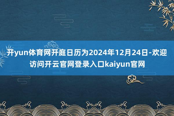 开yun体育网开庭日历为2024年12月24日-欢迎访问开云官网登录入口kaiyun官网
