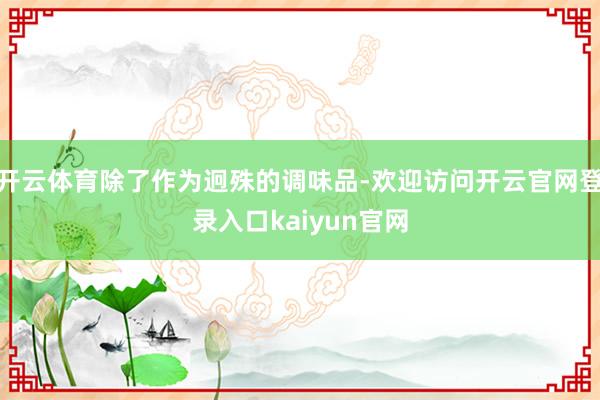 开云体育除了作为迥殊的调味品-欢迎访问开云官网登录入口kaiyun官网