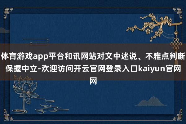 体育游戏app平台和讯网站对文中述说、不雅点判断保握中立-欢迎访问开云官网登录入口kaiyun官网