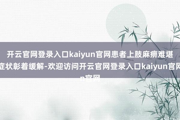 开云官网登录入口kaiyun官网患者上肢麻痹难堪症状彰着缓解-欢迎访问开云官网登录入口kaiyun官网