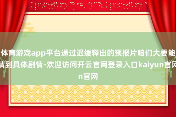 体育游戏app平台通过迟缓释出的预报片咱们大要能猜到具体剧情-欢迎访问开云官网登录入口kaiyun官网