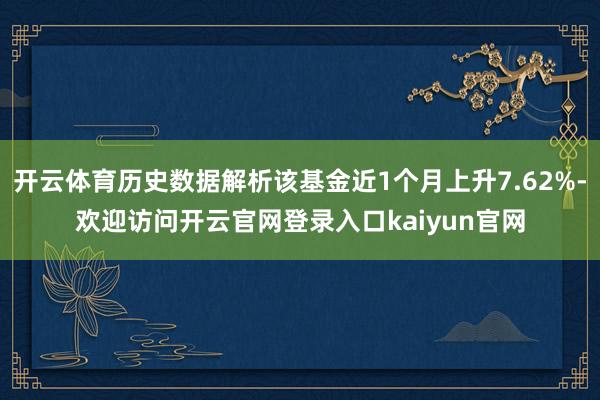 开云体育历史数据解析该基金近1个月上升7.62%-欢迎访问开云官网登录入口kaiyun官网