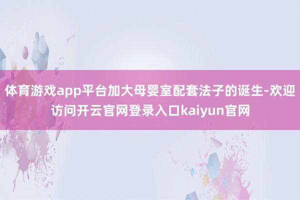 体育游戏app平台加大母婴室配套法子的诞生-欢迎访问开云官网登录入口kaiyun官网