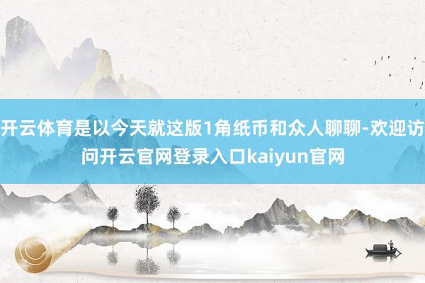 开云体育是以今天就这版1角纸币和众人聊聊-欢迎访问开云官网登录入口kaiyun官网