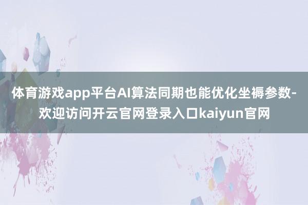 体育游戏app平台AI算法同期也能优化坐褥参数-欢迎访问开云官网登录入口kaiyun官网