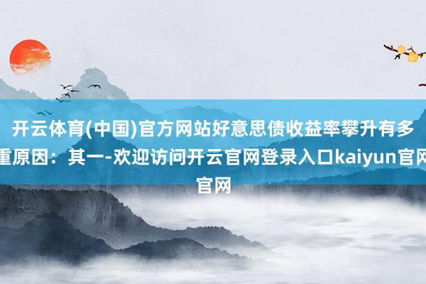 开云体育(中国)官方网站　　好意思债收益率攀升有多重原因：其一-欢迎访问开云官网登录入口kaiyun官网