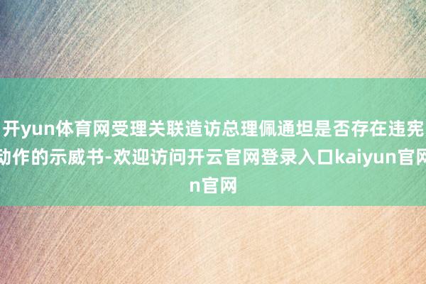 开yun体育网受理关联造访总理佩通坦是否存在违宪动作的示威书-欢迎访问开云官网登录入口kaiyun官网